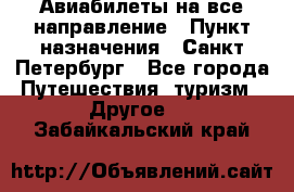 Авиабилеты на все направление › Пункт назначения ­ Санкт-Петербург - Все города Путешествия, туризм » Другое   . Забайкальский край